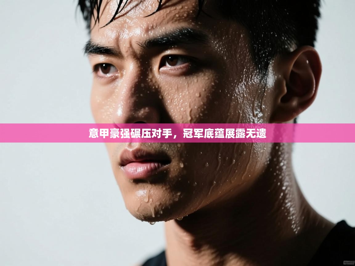 意甲豪强碾压对手,冠军底蕴展露无遗 第1张