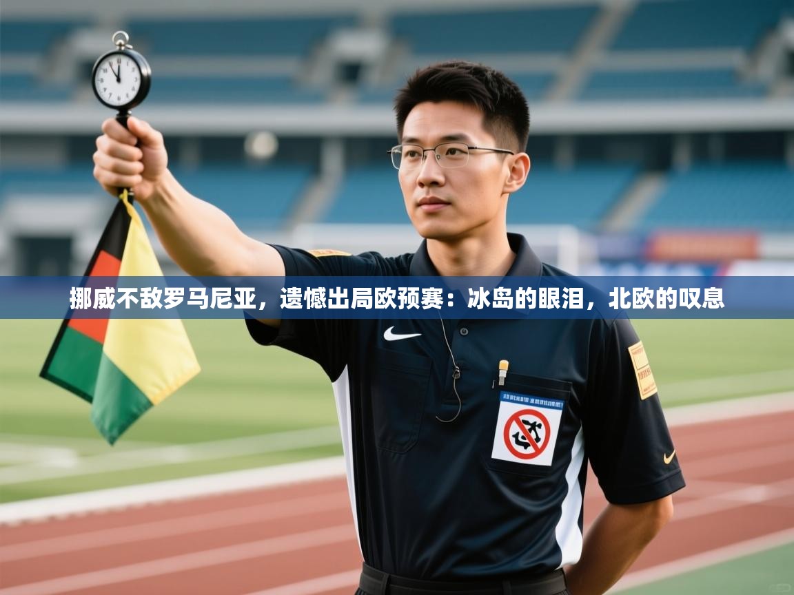 挪威不敌罗马尼亚,遗憾出局欧预赛:冰岛的眼泪,北欧的叹息 第2张