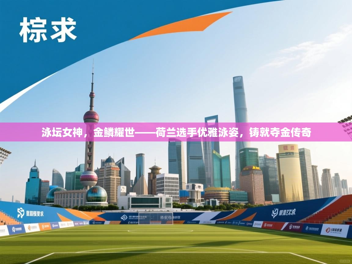 泳坛女神,金鳞耀世——荷兰选手优雅泳姿,铸就夺金传奇 第1张